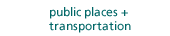 Public Places + Transportation
